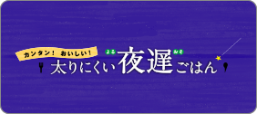 カンタン！おいしい！太りにくい夜遅ごはん